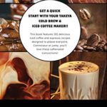 My Takeya Cold Brew Coffee Maker Recipe Book: 101 Barrista-Quality Iced Coffee & Cold Brew Drinks You Can Make At Home!