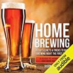 Home Brewing: 70 Top Secrets & Tricks to Beer Brewing Right the First Time: A Guide to Home Brew Any Beer You Want