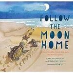 Follow the Moon Home: A Tale of One Idea, Twenty Kids, and a Hundred Sea Turtles (Children’s Story Books, Sea Turtle Gifts, Moon Books for Kids, Children’s Environment Books, Kid’s Turtle Books)
